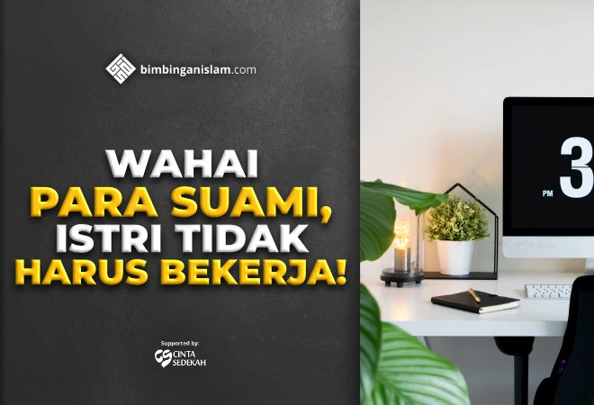 WAHAI PARA SUAMI, ISTRI TIDAK HARUS BEKERJA
