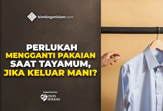 PERLUKAH MENGGANTI PAKAIAN SAAT TAYAMUM, JIKA KELUAR MANI