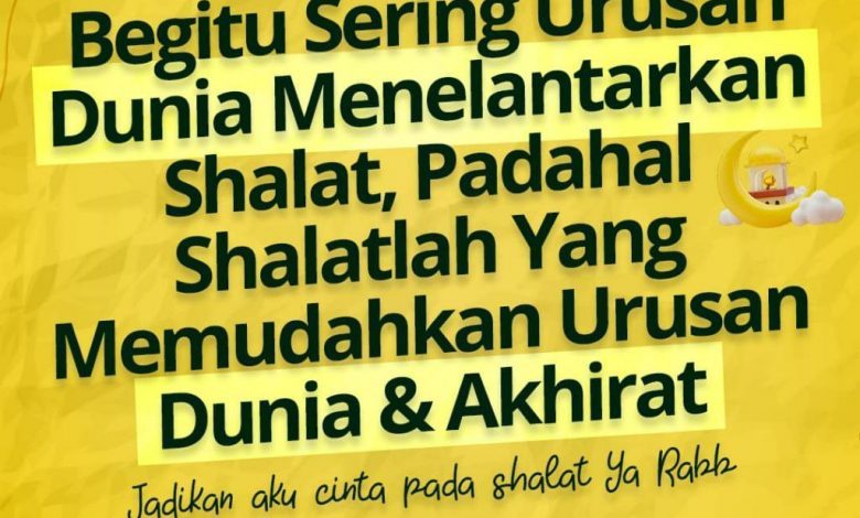 Begitu Sering Urusan Dunia Menelantarkan Shalat, Padahal Shalatlah Yang Memudahkan Urusan Dunia & Akhirat