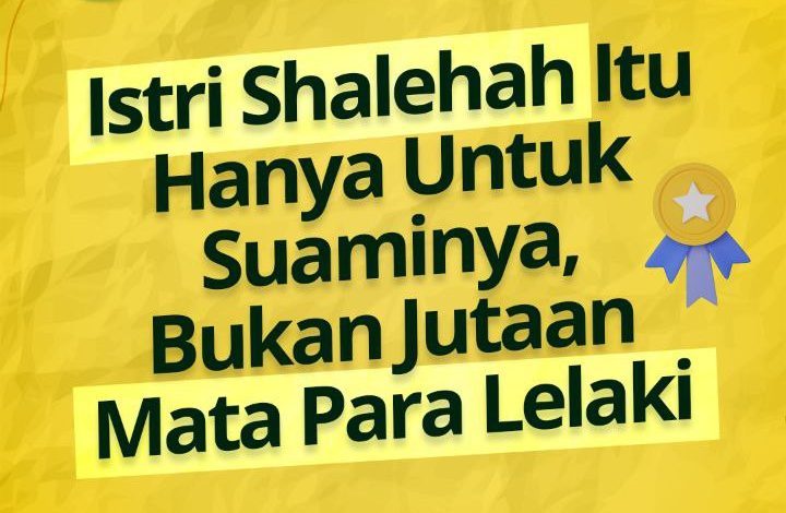 Istri Shalehah Itu Hanya Untuk Suaminya, Bukan Jutaan Mata Para Lelaki