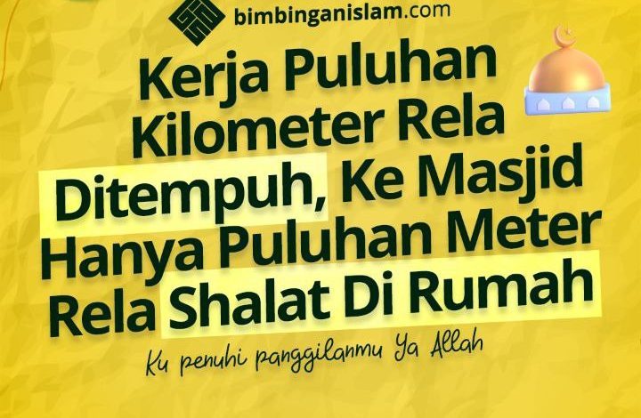 Kerja Puluhan Kilometer Rela Ditempuh, Ke Masjid Hanya Puluhan Meter Rela Shalat Di Rumah