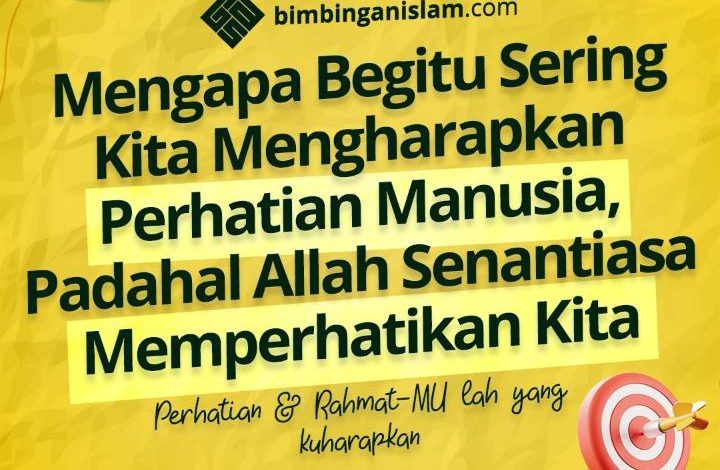 Mengapa Begitu Sering Kita Mengharapkan Perhatian Manusia, Padahal Allah Senantiasa Memperhatikan Kita