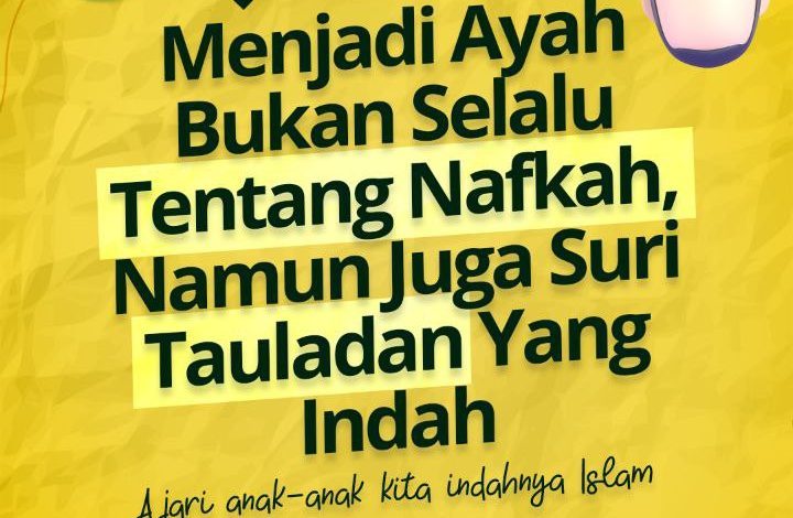 Menjadi Ayah Bukan Selalu Tentang Nafkah, Namun Juga Suri Tauladan Yang Indah