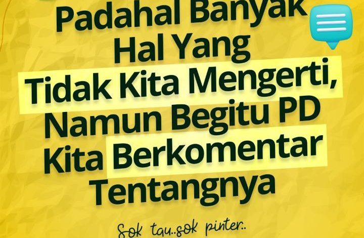 Padahal Banyak Hal Yang Tidak Kita Mengerti, Namun Begitu PD Kita Berkomentar Tantangnya