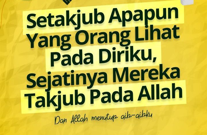 Setakjub Apapun Yang Orang Lihat Pada Diriku, Sejatinya Mereka Takjub Pada Allah