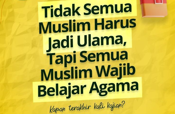 Tidak Semua Muslim Harus Jadi Ulama, Tapi Semua Muslim Wajib Belajar Agama