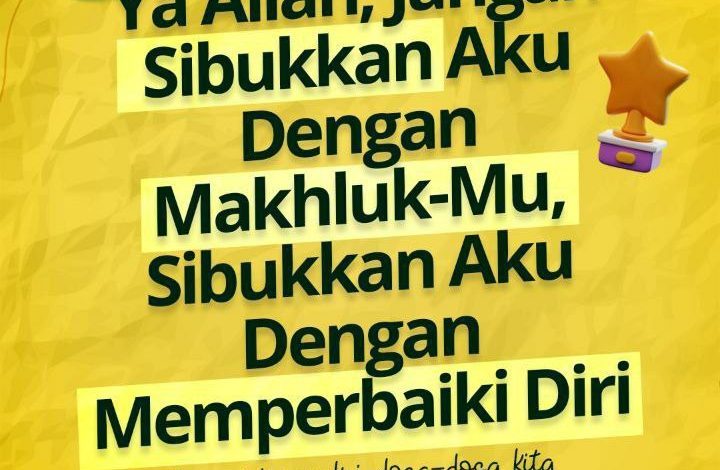 Ya Allah Jangan Sibukkan aku Dengan MakhlukMu Sibukkan aku Dengan Memperbaiki Diri