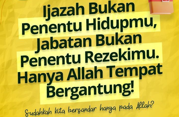 Ijazah Bukan Penentu Hidupmu, Jabatan Bukan Penentu Rezekimu. Hanya Allah Tempat Bergantung!
