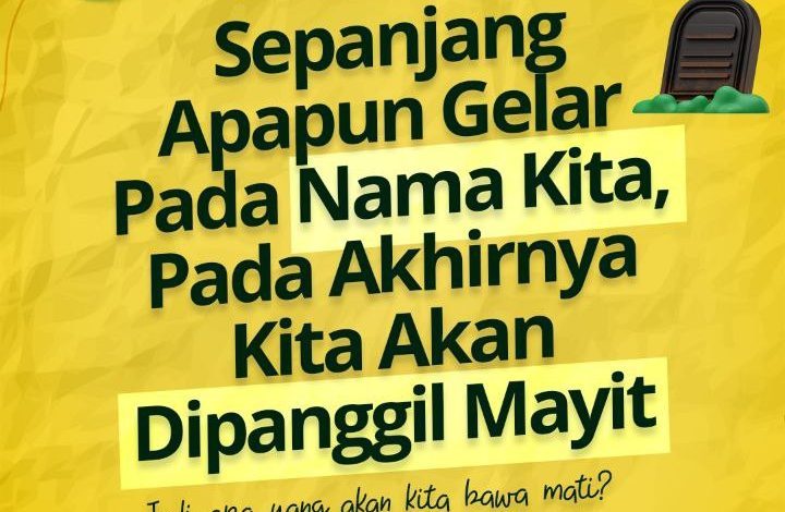 Sepanjang Apapun Gelar Pada Nama Kita, Pada Akhirnya Kita Akan Dipanggil Mayit