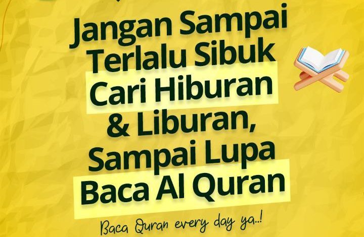 Jangan Sampai Terlalu Sibuk Cari Hiburan & Liburan, Sampai Lupa Baca Al Quran