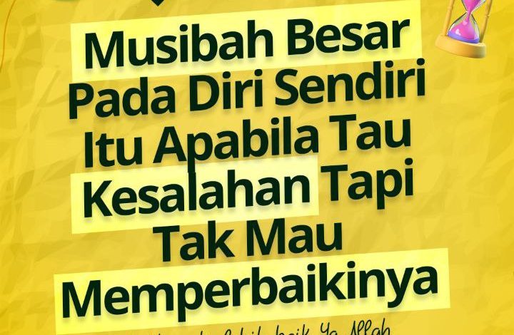 Musibah Besar Pada Diri Sendiri Itu Apabila Tau Kesalahan Tapi Tak Mau Memperbaikinya