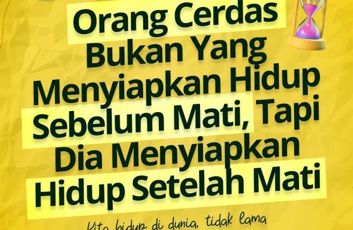 Orang Cerdas Bukan Yang Menyiapkan Hidup Sebelum Mati, Tapi Dia Menyiapkan Hidup Setelah Mati
