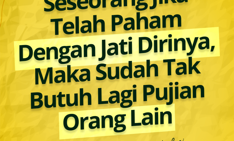 Seseorang Jika Telah Paham dengan Jati Dirinya, Maka Sudah Tak Butuh Lagi Pujian Orang Lain