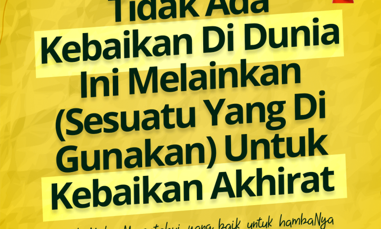 Tidak Ada Kebaikan di Dunia Ini Melainkan (Sesuatu Yang Digunakan) untuk Kebaikan Akhirat