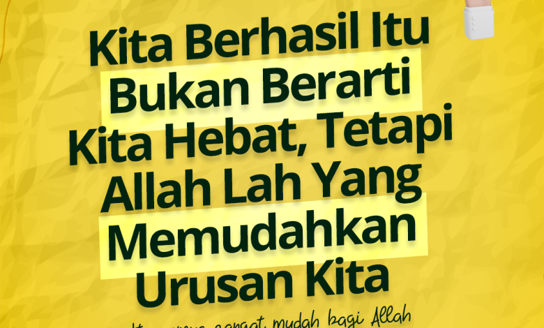 Kita Berhasil Itu Bukan Berarti Kita Hebat, Tetapi Allah Lah Yang Memudahkan Urusan Kita