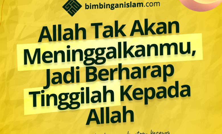 Allah Tak Akan Meninggalkanmu, Jadi Berharap Tinggilah Kepada Allah