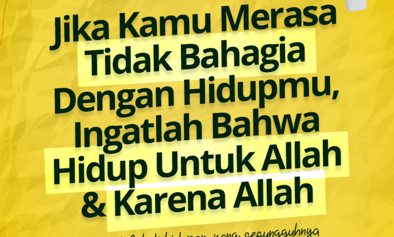 Jika Kamu Merasa Tidak Bahagia Dengan Hidupmu, Ingatlah Bahwa Hidup Untuk Allah Dan Karena Allah